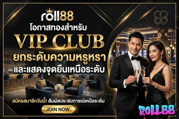 roll88 โอกาสทองสำหรับ VIP Club ยกระดับความหรูหราและแสดงจุดยืนเหนือระดับ