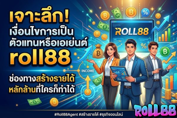 เจาะลึก! เงื่อนไขการเป็นตัวแทนหรือเอเย่นต์ roll88 ช่องทางสร้างรายได้หลักล้านที่ใครก็ทำ